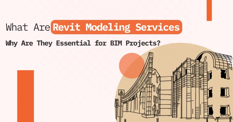 What Are Revit Modeling Services and Why Are They Essential for BIM Projects?